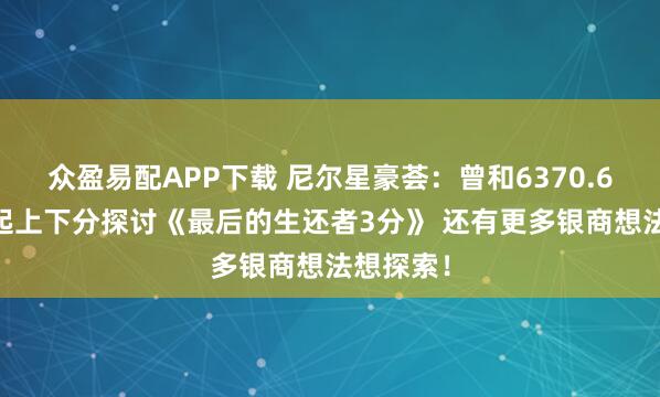 众盈易配APP下载 尼尔星豪荟：曾和6370.650人一起上下分探讨《最后的生还者3分》 还有更多银商想法想探索！