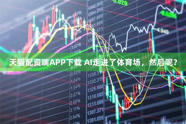 天猫配资端APP下载 AI走进了体育场，然后呢？
