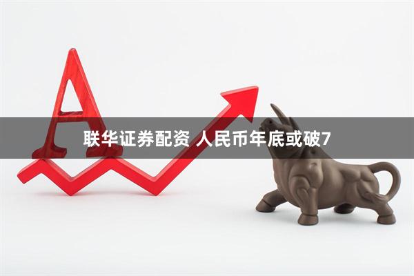 联华证券配资 人民币年底或破7