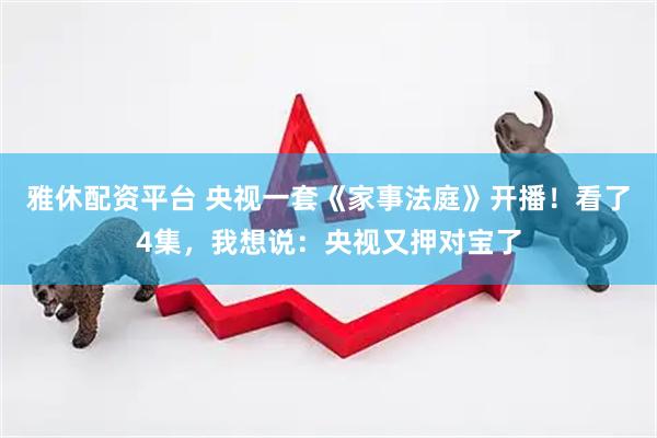 雅休配资平台 央视一套《家事法庭》开播！看了4集，我想说：央视又押对宝了