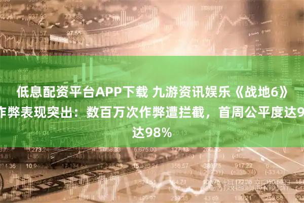 低息配资平台APP下载 九游资讯娱乐《战地6》反作弊表现突出：数百万次作弊遭拦截，首周公平度达98%