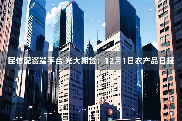 民信配资端平台 光大期货：12月1日农产品日报