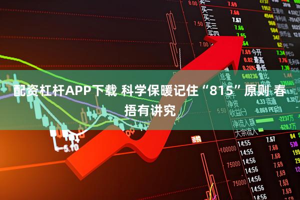 配资杠杆APP下载 科学保暖记住“815”原则 春捂有讲究