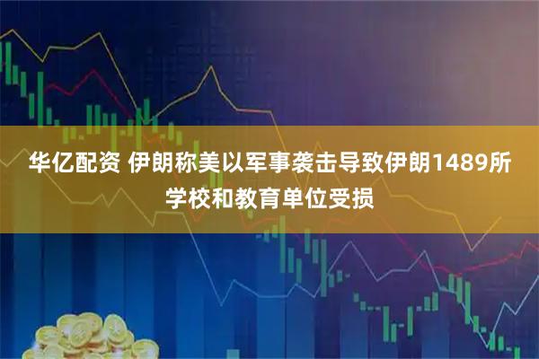 华亿配资 伊朗称美以军事袭击导致伊朗1489所学校和教育单位受损